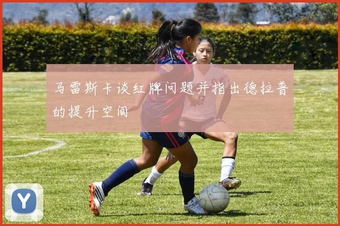 马雷斯卡谈红牌问题并指出德拉普的提升空间