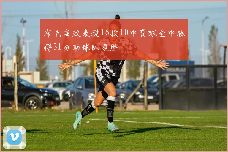 布克高效表现16投10中罚球全中独得31分助球队争胜