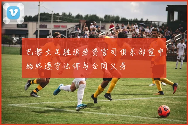 巴黎女足胜诉劳资官司俱乐部重申始终遵守法律与合同义务