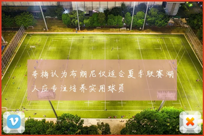 夸梅认为布朗尼仅适合夏季联赛湖人应专注培养实用球员