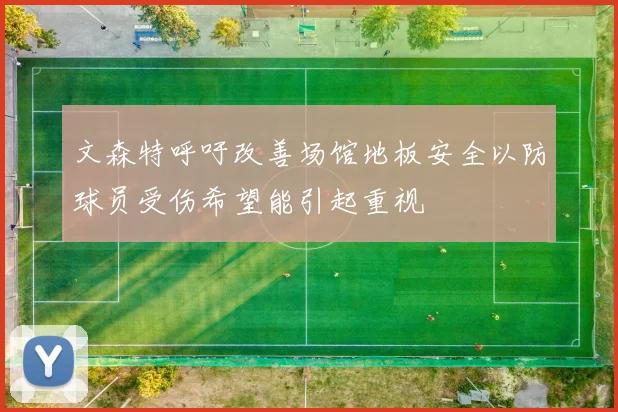 文森特呼吁改善场馆地板安全以防球员受伤希望能引起重视