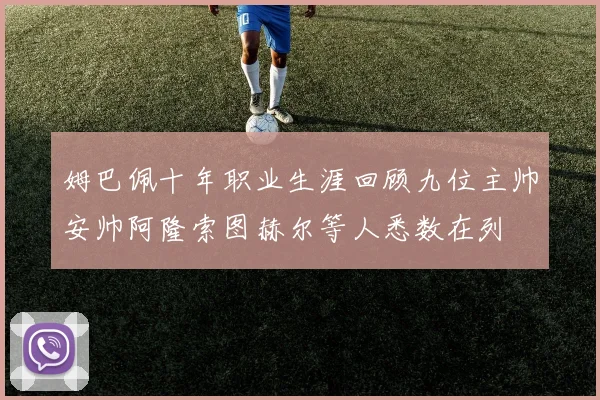 姆巴佩十年职业生涯回顾九位主帅安帅阿隆索图赫尔等人悉数在列