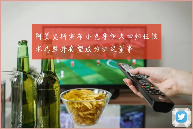 阿贾克斯宣布小克鲁伊夫回归任技术总监并有望成为法定董事