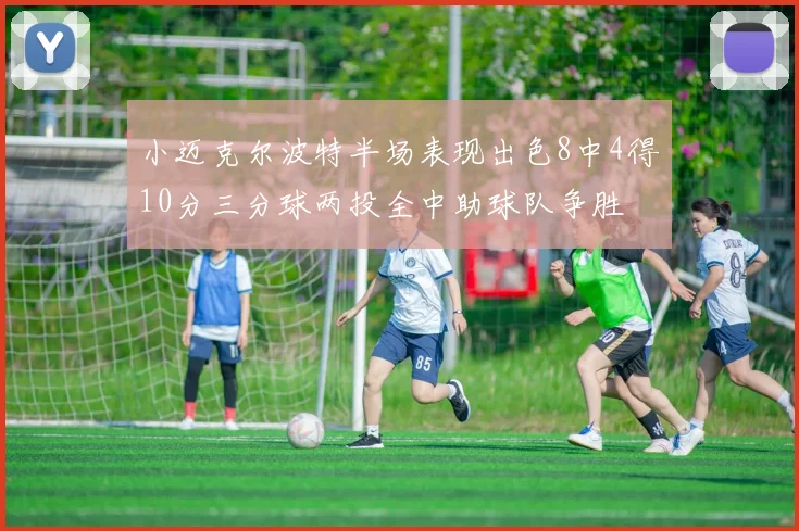 小迈克尔波特半场表现出色8中4得10分三分球两投全中助球队争胜
