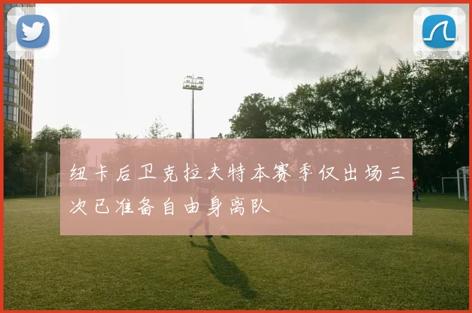 纽卡后卫克拉夫特本赛季仅出场三次已准备自由身离队